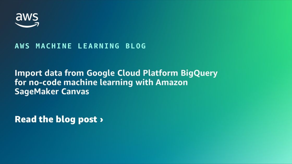 Import data from Google Cloud Platform BigQuery for no-code machine learning with Amazon SageMaker Canvas