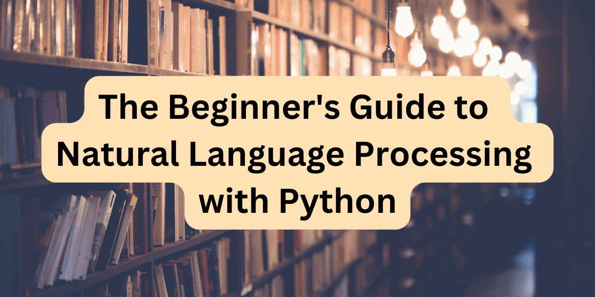 The Beginner’s Guide to Natural Language Processing with Python